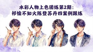 水彩人物上色团练第2期：祁煜不知火陈登苏丹四案例跟练，手把手提升绘画能力-KJ分享