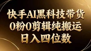 26年最新快手AI黑科技带货，0粉0剪辑，纯搬运，日入四位数-KJ分享