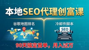 本地SEO代理创富课：谷歌地图排名+冷邮件脚本，90天搞定首单，月入过万实战体系-KJ分享