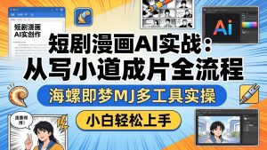 短剧漫画AI实战：从写小说到成片全流程，海螺即梦MJ多工具实操，小白轻松上手-KJ分享