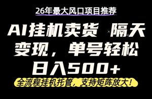 26年最新AI挂机卖货，隔天出收益，单账号轻松日入500+-KJ分享