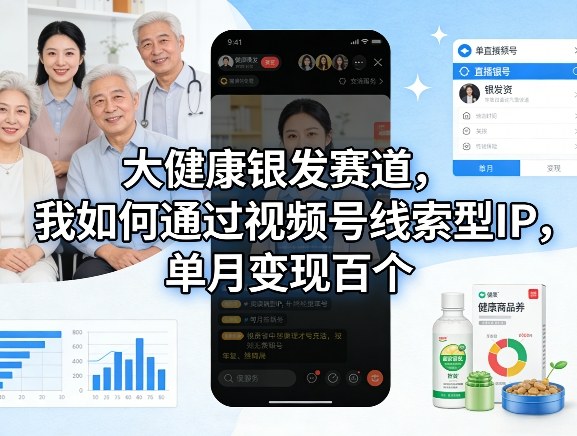 大健康银发赛道，我如何通过视频号线索型IP，单月变现百个-KJ分享
