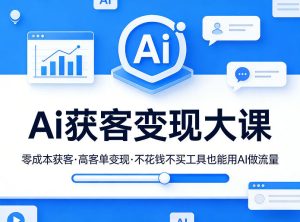 Ai获客变现大课，零成本获客，高客单变现，不花钱不买工具也能用AI做流量-KJ分享