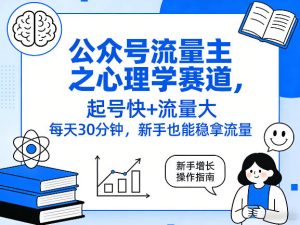 公众号流量主之心理学赛道，起号快+流量大，每天30分钟，新手也能稳拿流量！-KJ分享