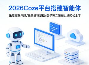 2026Coze平台搭建智能体，无需高配电脑、无需编程基础，哪怕数学和英文薄弱也能轻松上手-KJ分享