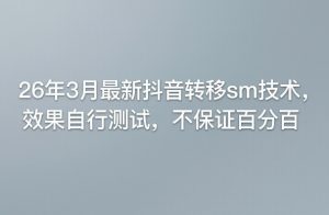 26年3月最新抖音转移sm技术，效果自行测试，不保证百分百-KJ分享