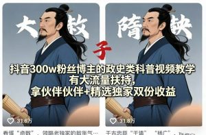 抖音300w粉丝博主的政史类科普视频教学，有大流量扶持，拿伙伴伙伴+精选独家双份收益-KJ分享