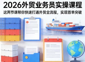 2026外贸业务员实操课程，这两节课帮你快速打通外贸全流程，实现首单突破-KJ分享