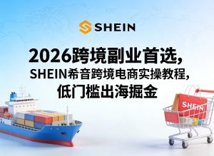 2026跨境副业首选，SHEIN希音跨境电商实操教程，低门槛出海掘金-KJ分享
