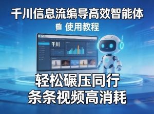 千川信息流编导高效智能体+使用教程，轻松碾压同行，实现条条视频高消耗-KJ分享