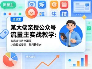 某大佬亲授公众号流量主实战教学：多赛道玩法全覆盖，小白轻松变现，每月多挣5k+-KJ分享