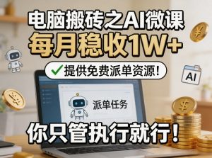 电脑搬砖之AI微课，每月稳收1W+，提供免费派单资源！你只管执行就行-KJ分享