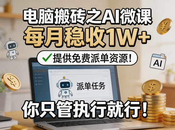 电脑搬砖之AI微课，每月稳收1W+，提供免费派单资源！你只管执行就行-KJ分享