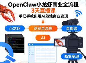 OpenClaw小龙虾商业全流程3天直播课，手把手教你用AI落地商业变现-KJ分享