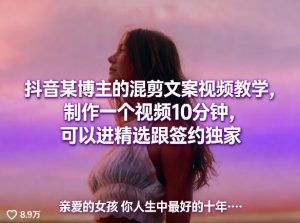 抖音某博主的混剪文案视频教学，制作一个视频10分钟，可以进精选跟签约独家-KJ分享