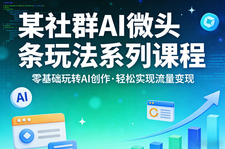 某社群的AI微头条玩法系列课程，零基础玩转AI创作，轻松实现流量变现-KJ分享