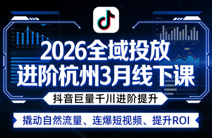2026全域投放进阶杭州3月线下课，抖音巨量千川进阶提升，撬动自然流量、连爆短视频、提升ROI-KJ分享