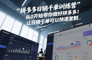 拼多多日销千单训练营，从0开始带你做好拼多多，让日销千单可以快速复制(更新26年3月)-KJ分享