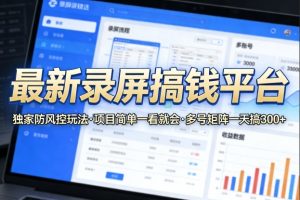 最新录屏搞钱平台，独家的防风控玩法，项目简单，一看就会，多号矩阵一天搞300+【揭秘】-KJ分享
