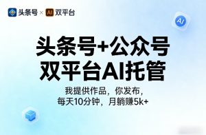 头条号+公众号双平台AI托管，我提供作品，你发布，每天10分钟，月躺賺5k+【揭秘】-KJ分享
