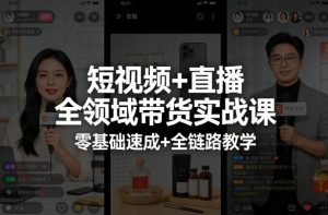 短视频+直播全领域带货实战课，零基础速成+全链路教学-KJ分享