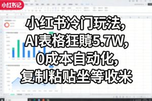 小红书冷门玩法，AI表格狂賺5.7W，0成本自动化，复制粘贴坐等收米-KJ分享