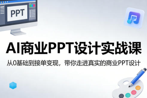 AI商业PPT设计实战课，从0基础到接单变现，带你走进真实的商业PPT设计-KJ分享