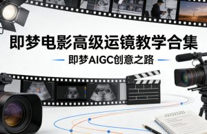 即梦电影高级运镜教学合集，即梦AIGC创意之路-KJ分享