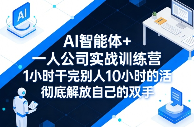 AI智能体+一人公司实战训练营，1小时干完别人10小时的活，彻底解放自己的双手-KJ分享