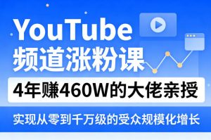 YouTube频道涨粉课，4年賺460W的大佬亲授，实现从零到千万级的受众规模化增长-KJ分享