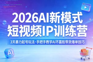 2026AI新模式短视频IP训练营，3天暴力起号玩法，手把手教学AI不露脸带货爆单技巧-KJ分享