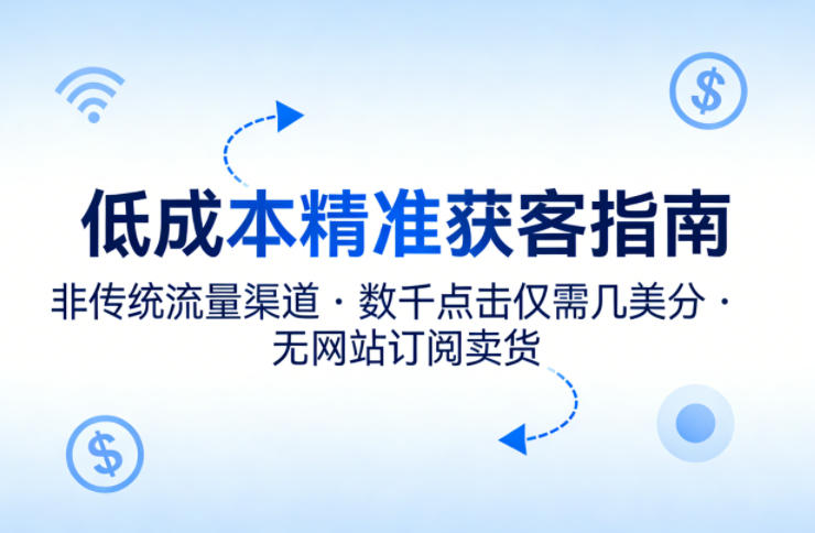 低成本精准获客指南，用非传统流量渠道，实现数千点击仅需几美分，不用网站也能搞订阅卖货-KJ分享