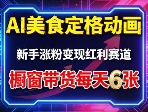 AI美食定格动画，新手涨粉变现红利赛道，橱窗带货每天6张+收徒变现-KJ分享