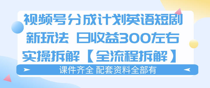 视频号分成计划，英语短剧新玩法，日收3张+实操全流程拆解-KJ分享