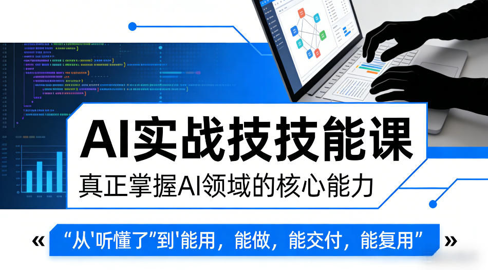 AI实战技能课，真正掌握AI领域的核心能力，把AI从”听懂了”变成”能用，能做，能交付，能复用-KJ分享