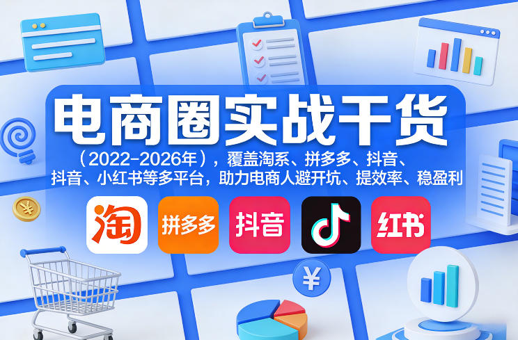 电商圈实战干货(2023-2026年)，覆盖淘系、拼多多、抖音、小红书等多平台，助力电商人避开坑、提效率、稳盈利(更新4月)-KJ分享