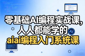 零基础AI编程实战课，人人都能学的ai编程入门系统课(更新0405)-KJ分享