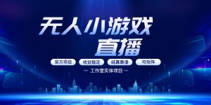 无人小游戏直播：0基础也能做的轻资产副业，解锁无人直播盈利新玩法，轻松月入1W+【揭秘】-KJ分享