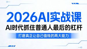 2026AI实战课，AI时代抓住普通人最后的杠杆，打磨真正让自己值钱的两大能力-KJ分享