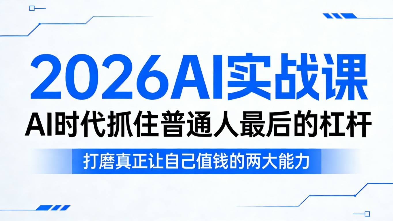 2026AI实战课，AI时代抓住普通人最后的杠杆，打磨真正让自己值钱的两大能力-KJ分享
