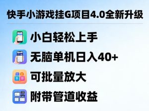 快手小游戏挂G项目4.0全新升级，小白轻松上手，无脑单机日入40+，可批量放大，附带管道收益【揭秘】-KJ分享