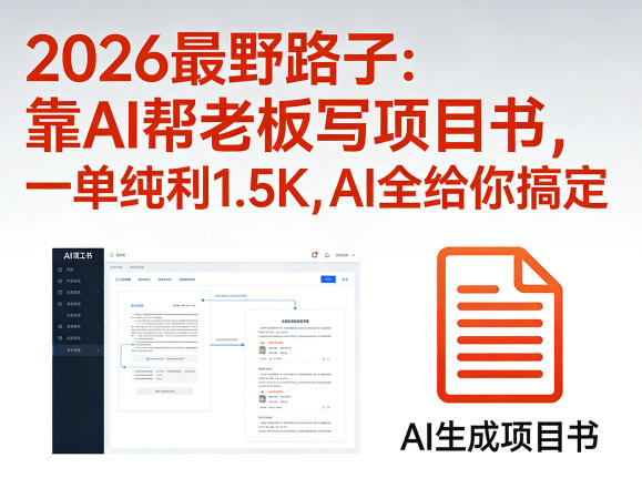 2026最野路子：靠AI帮老板写项目书，一单纯利1.5K，AI全给你搞定-KJ分享