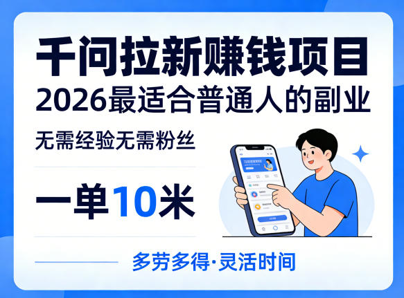 一单10米，不少人都在找的千问拉新賺钱项目，无需经验无需粉丝，2026最适合普通人副业-KJ分享