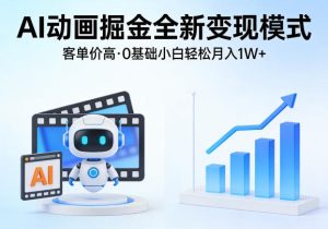 AI动画掘金全新变现模式，客单价高，0基础小白也能轻松月入1W+-KJ分享