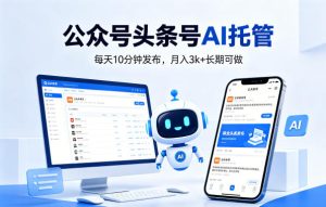 公众号头条号AI托管，我提供作品，你每天10分钟发布，月入3k+长期可做【揭秘】-KJ分享