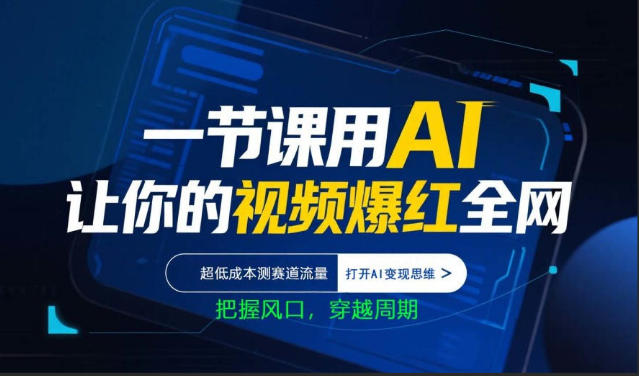 一节课用AI让你的视频爆红全网，超低成本测赛道流量，打开AI变现思维，把握风口，穿越周期-KJ分享