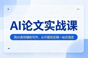 AI论文实战课：用AI高效辅助写作，从开题到定稿一站式搞定-KJ分享