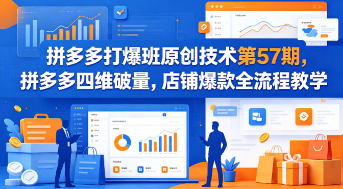 拼多多打爆班原创技术第57期，拼多多四维破量，店铺爆款全流程教学-KJ分享