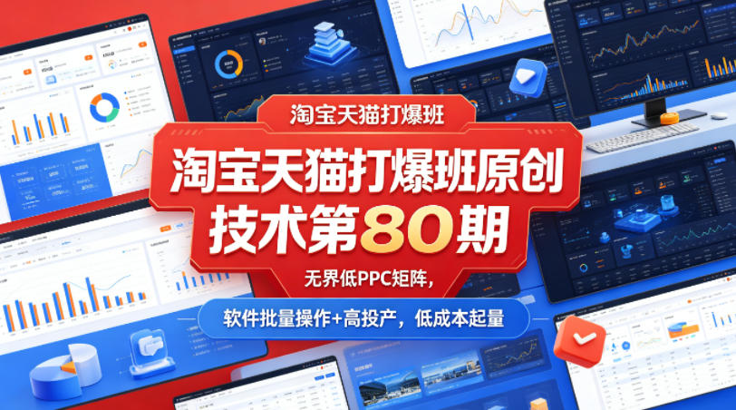 淘宝天猫打爆班原创技术第80期，无界低PPC矩阵，软件批量操作+高投产，低成本起量-KJ分享