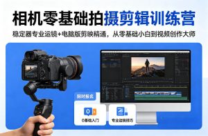 相机零基础拍摄剪辑训练营：稳定器专业运镜+电脑版剪映精通，从零基础小白到视频创作大师-KJ分享